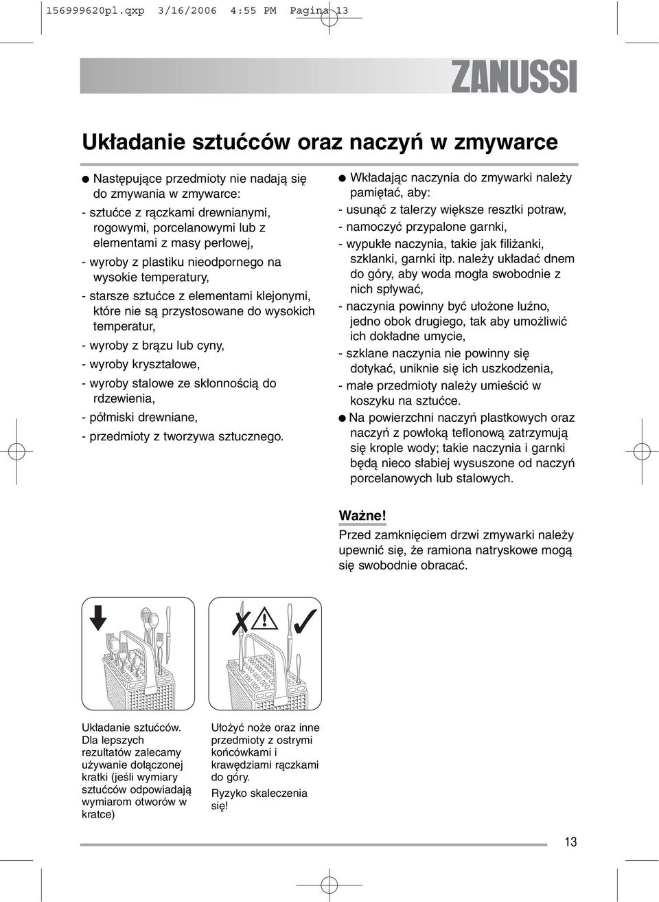 elementami z masy perłowej, - wyroby z plastiku nieodpornego na wysokie temperatury, - starsze sztućce z elementami klejonymi, które nie są przystosowane do wysokich temperatur, - wyroby z brązu lub