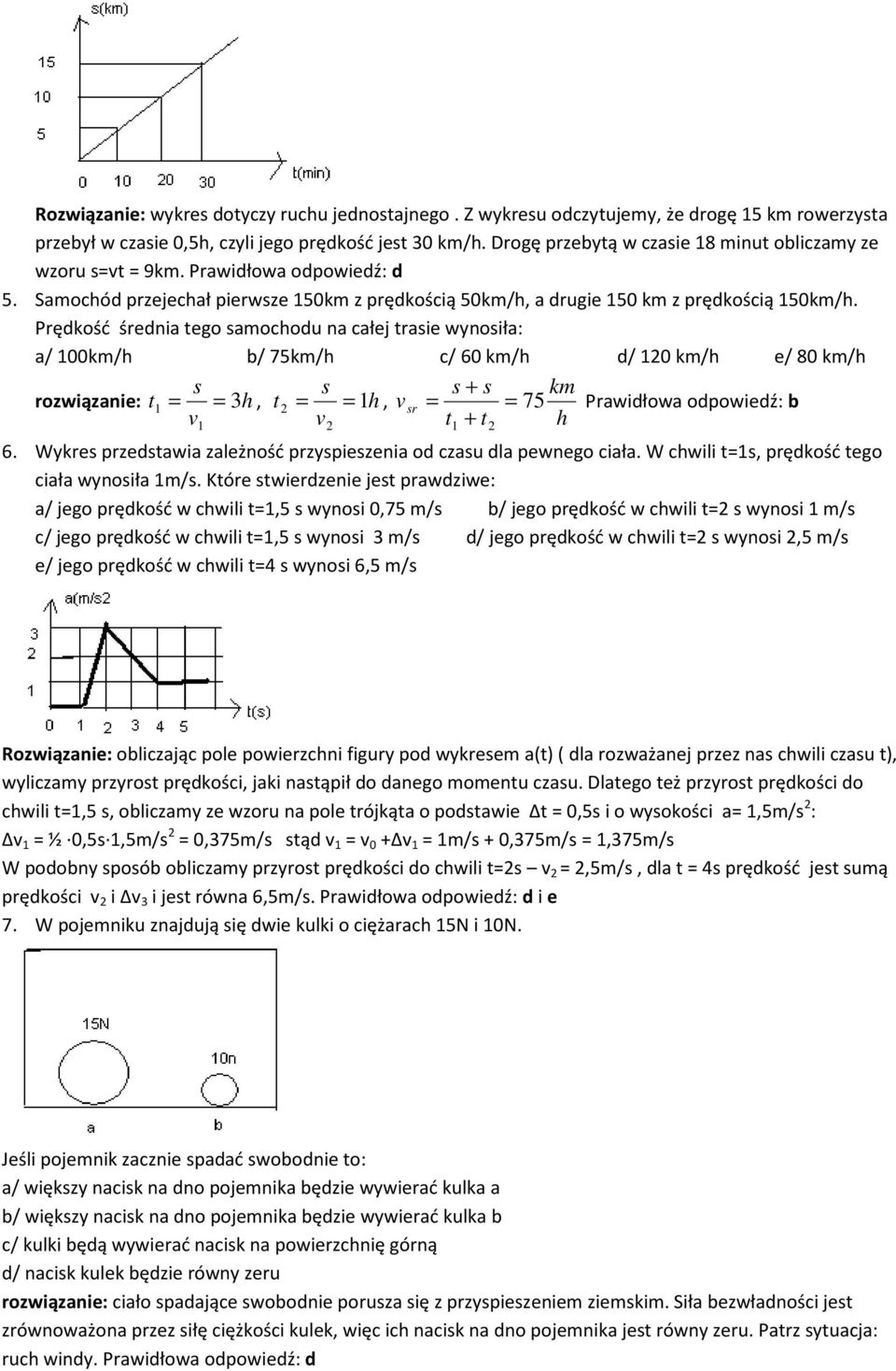 Prędkość średnia tego amochodu na całej traie wynoiła: a/ 00km/h b/ 75km/h c/ 60 km/h d/ 0 km/h e/ 80 km/h + km rozwiązanie: t = = 3h, t = = h, v r = = 75 Prawidłowa odpowiedź: b v v t + t h 6.