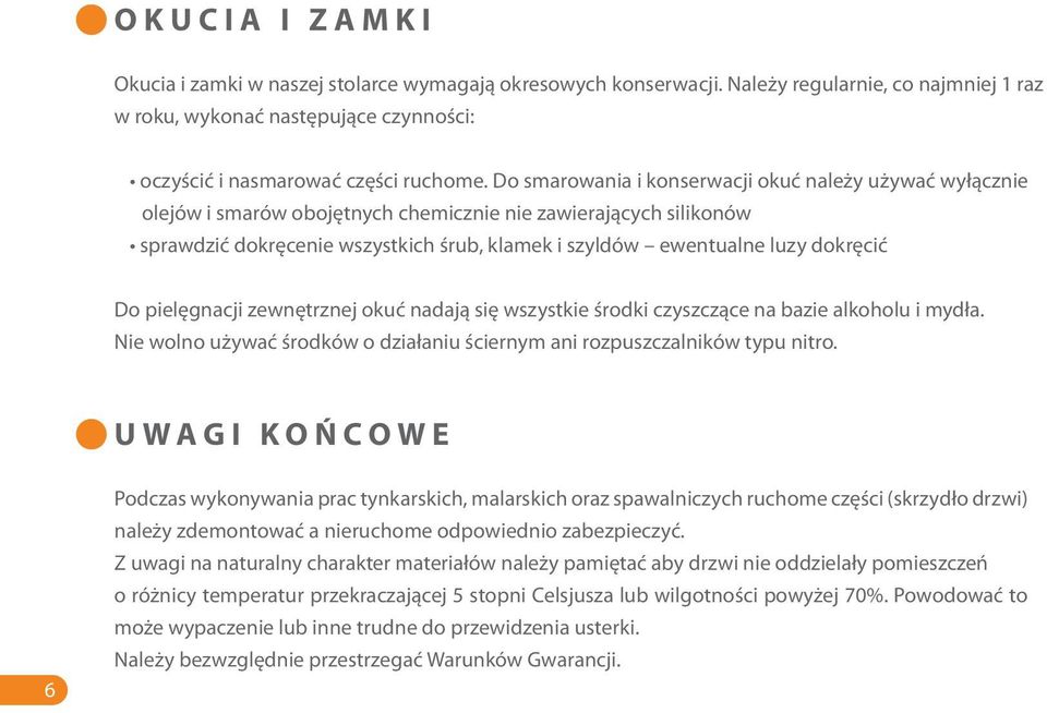 dokręcić Do pielęgnacji zewnętrznej okuć nadają się wszystkie środki czyszczące na bazie alkoholu i mydła. Nie wolno używać środków o działaniu ściernym ani rozpuszczalników typu nitro.