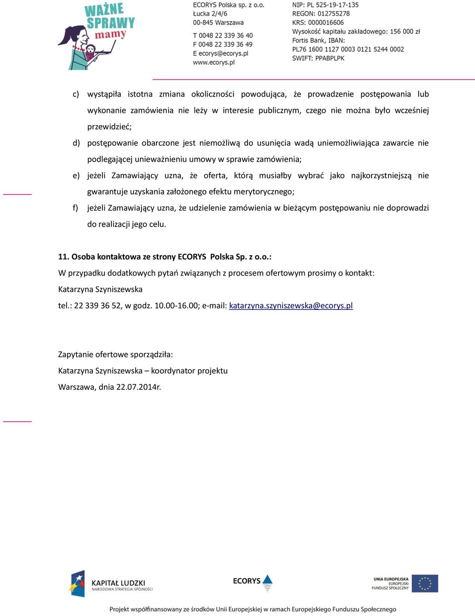 najkorzystniejszą nie gwarantuje uzyskania założonego efektu merytorycznego; f) jeżeli Zamawiający uzna, że udzielenie zamówienia w bieżącym postępowaniu nie doprowadzi do realizacji jego celu. 11.