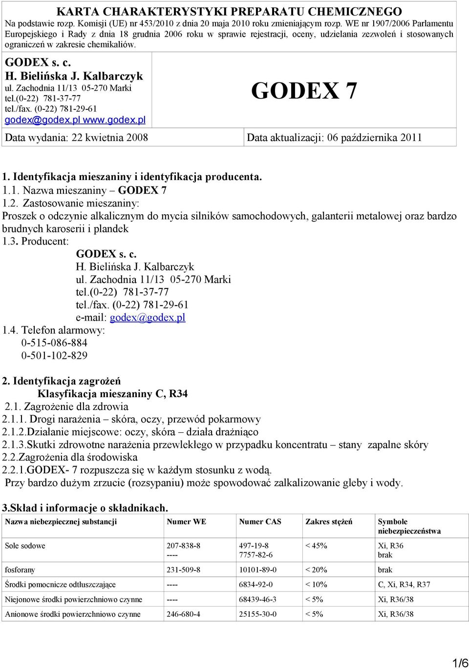 Telefon alarmowy: 0-515-086-884 0-501-102-829 2. Identyfikacja zagrożeń Klasyfikacja mieszaniny C, R34 2.1. Zagrożenie dla zdrowia 2.1.1. Drogi narażenia skóra, oczy, przewód pokarmowy 2.1.2.Działanie miejscowe: oczy, skóra działa drażniąco 2.