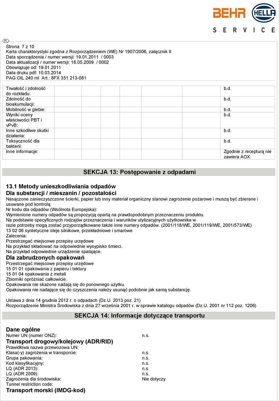 1 Metody unieszkodliwiania odpadów Dla substancji / mieszanin / pozostałości Nasączone zanieczyszczone ścierki, papier lub inny materiał organiczny stanowi zagrożenie pożarowe i muszą być zbierane i