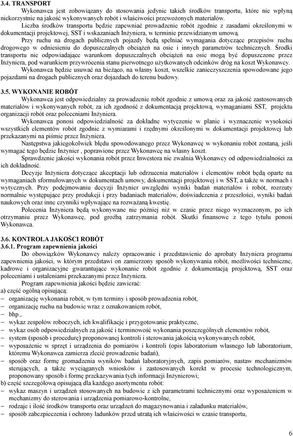 Przy ruchu na drogach publicznych pojazdy będą spełniać wymagania dotyczące przepisów ruchu drogowego w odniesieniu do dopuszczalnych obciążeń na osie i innych parametrów technicznych.