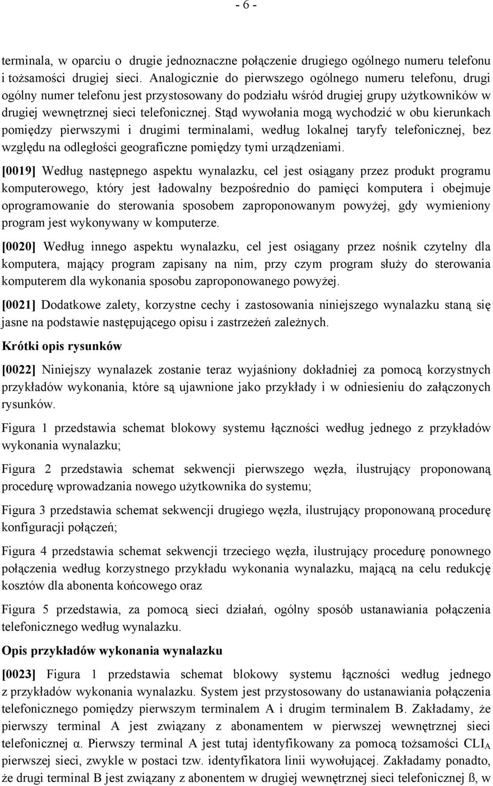 Stąd wywołania mogą wychodzić w obu kierunkach pomiędzy pierwszymi i drugimi terminalami, według lokalnej taryfy telefonicznej, bez względu na odległości geograficzne pomiędzy tymi urządzeniami.