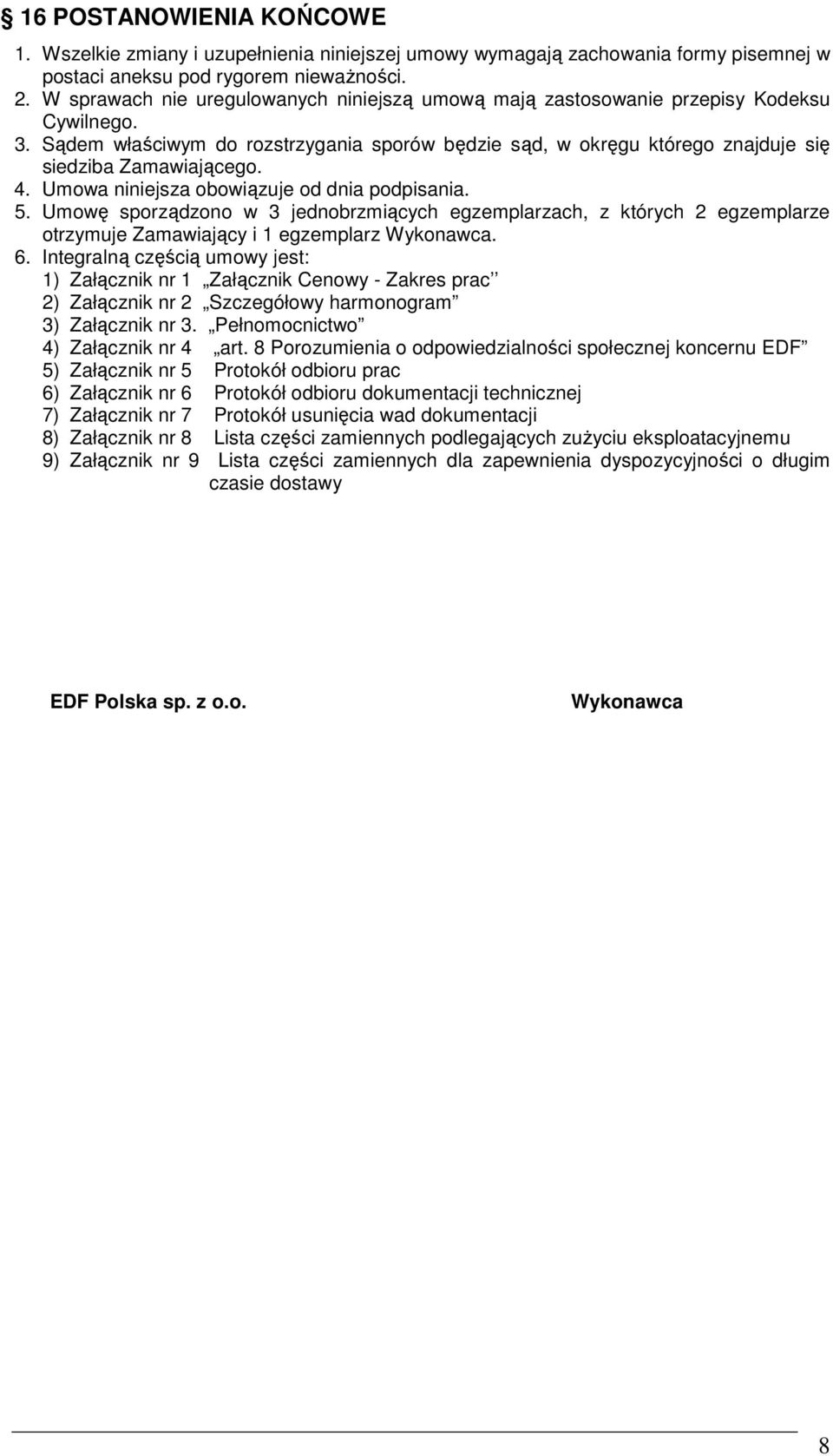 4. Umowa niniejsza obowiązuje od dnia podpisania. 5. Umowę sporządzono w 3 jednobrzmiących egzemplarzach, z których 2 egzemplarze otrzymuje Zamawiający i 1 egzemplarz Wykonawca. 6.