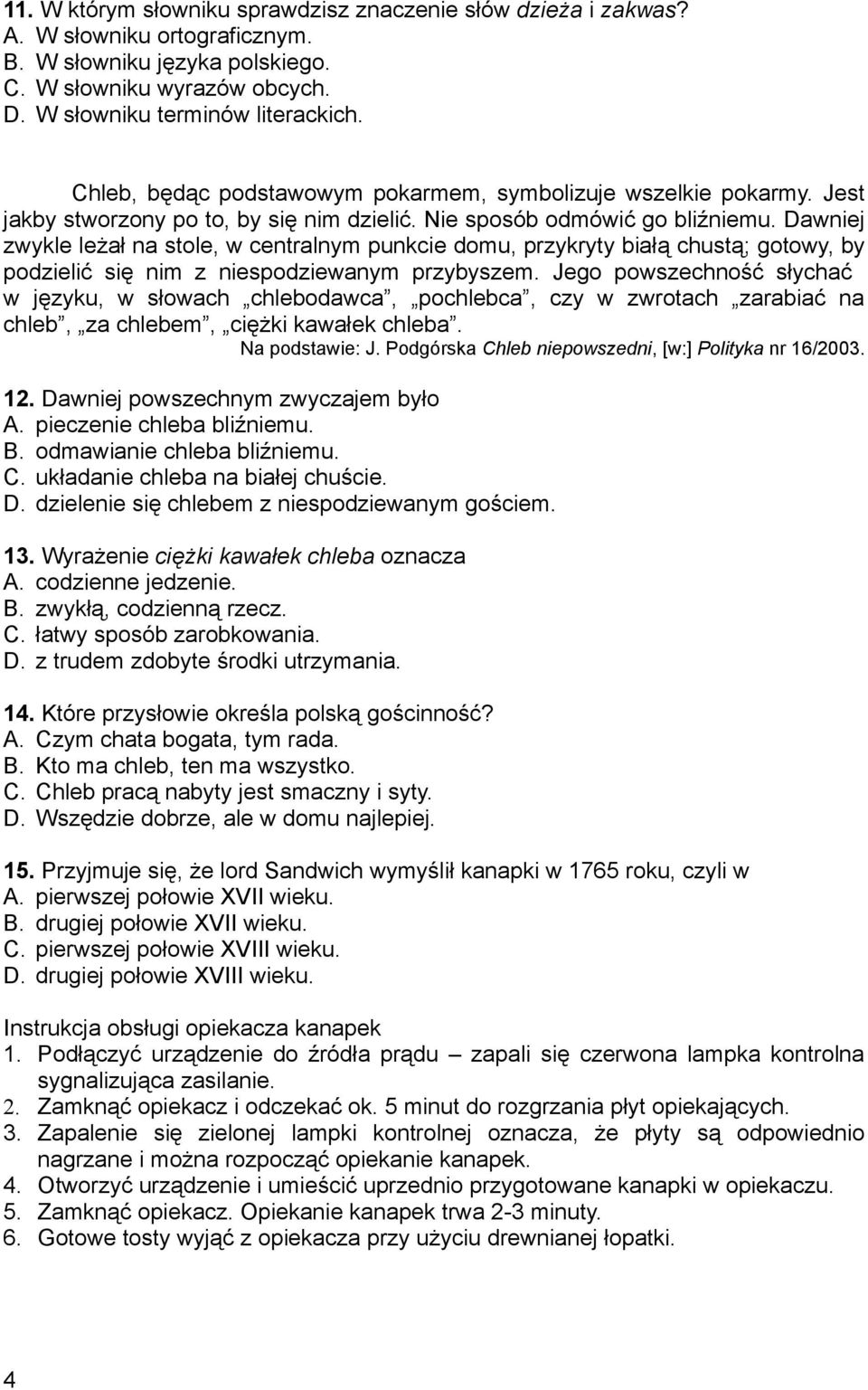 Dawniej zwykle leżał na stole, w centralnym punkcie domu, przykryty białą chustą; gotowy, by podzielić się nim z niespodziewanym przybyszem.