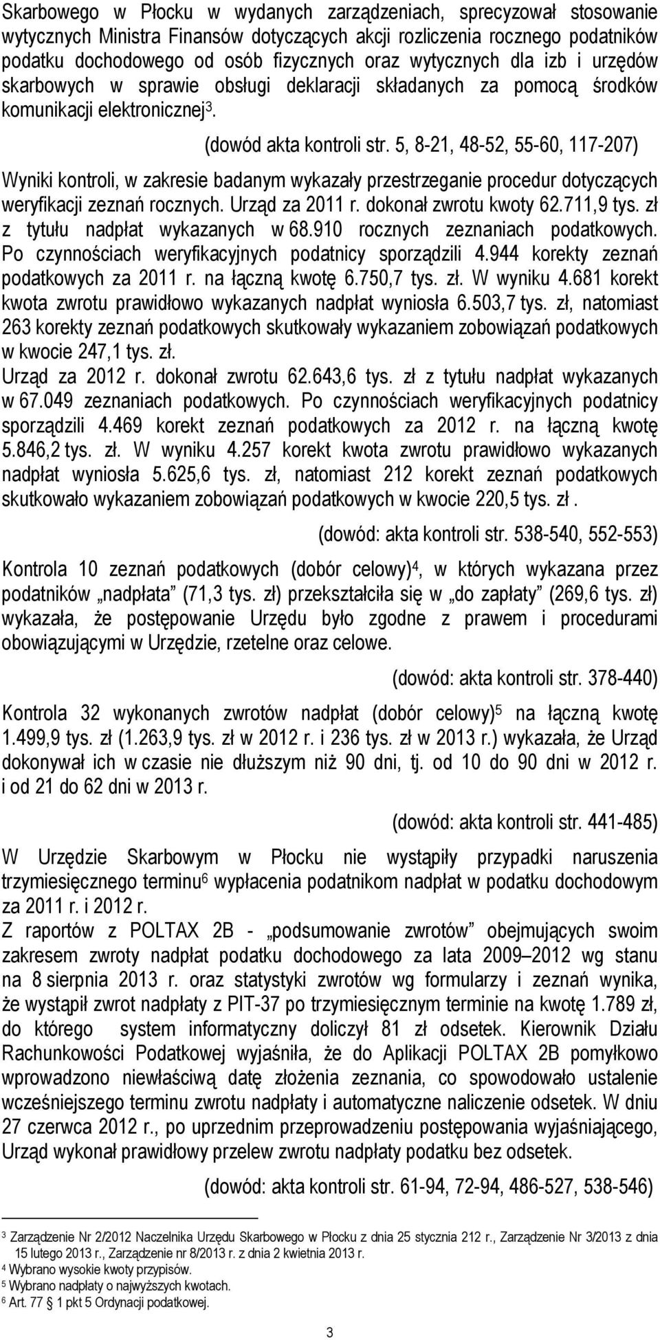 5, 8-21, 48-52, 55-60, 117-207) Wyniki kontroli, w zakresie badanym wykazały przestrzeganie procedur dotyczących weryfikacji zeznań rocznych. Urząd za 2011 r. dokonał zwrotu kwoty 62.711,9 tys.