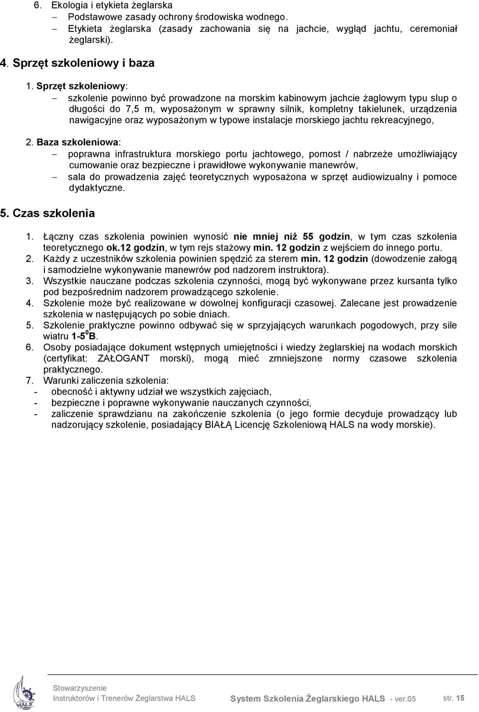 Sprzęt szkoleniowy: szkolenie powinno być prowadzone na morskim kabinowym jachcie żaglowym typu slup o długości do 7,5 m, wyposażonym w sprawny silnik, kompletny takielunek, urządzenia nawigacyjne