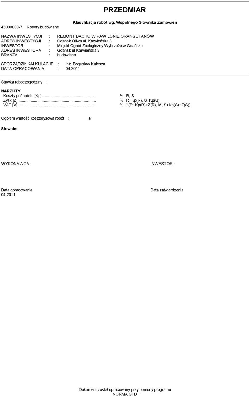 Bogusław Kulesza DATA OPRACOWANIA : 04.2011 Stawka roboczogodziny : NARZUTY Koszty pośrednie [Kp]... % R, S Zysk [Z]... % R+Kp(R), S+Kp(S) VAT [V].