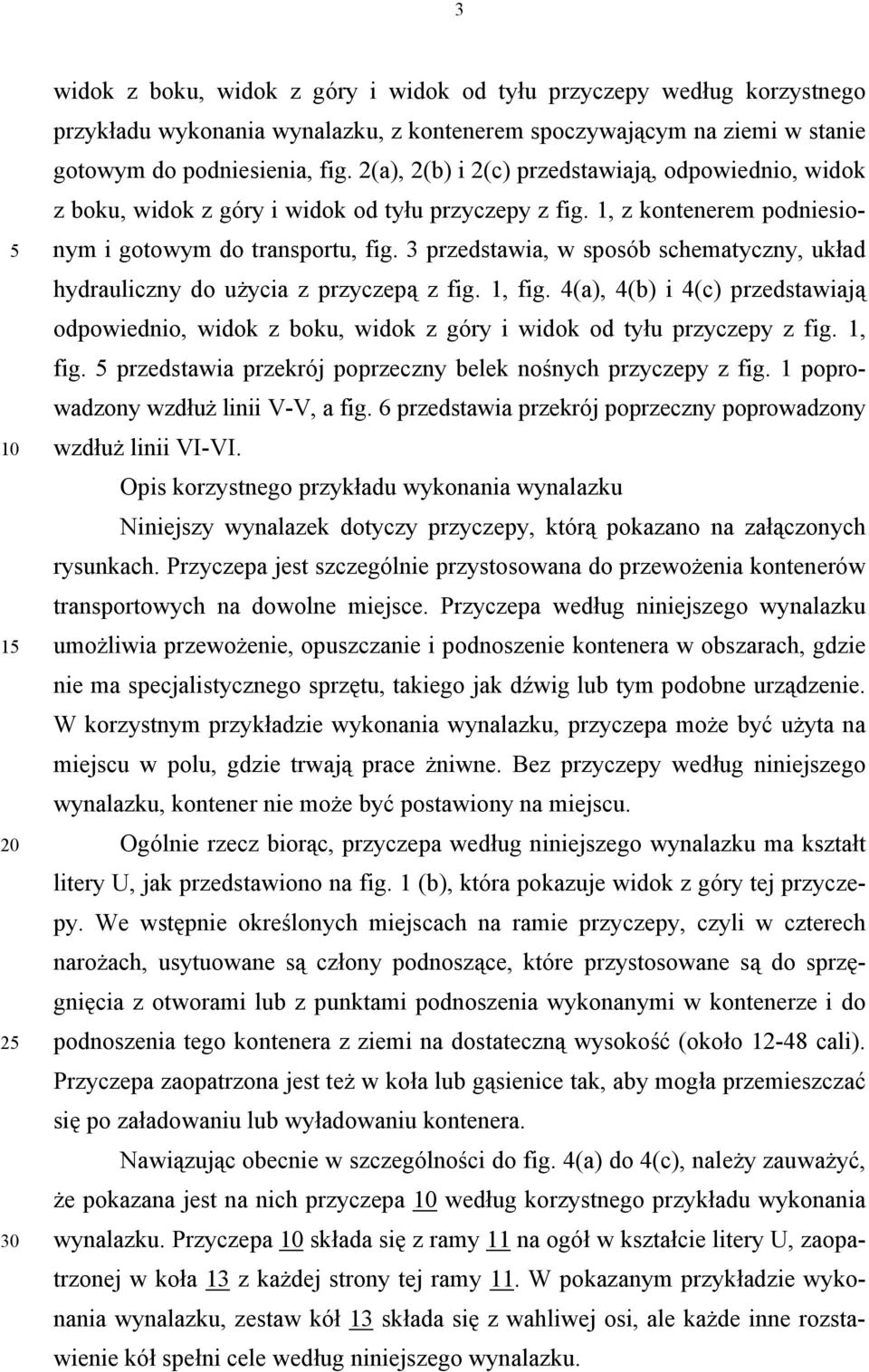 3 przedstawia, w sposób schematyczny, układ hydrauliczny do użycia z przyczepą z fig. 1, fig. 4(a), 4(b) i 4(c) przedstawiają odpowiednio, widok z boku, widok z góry i widok od tyłu przyczepy z fig.