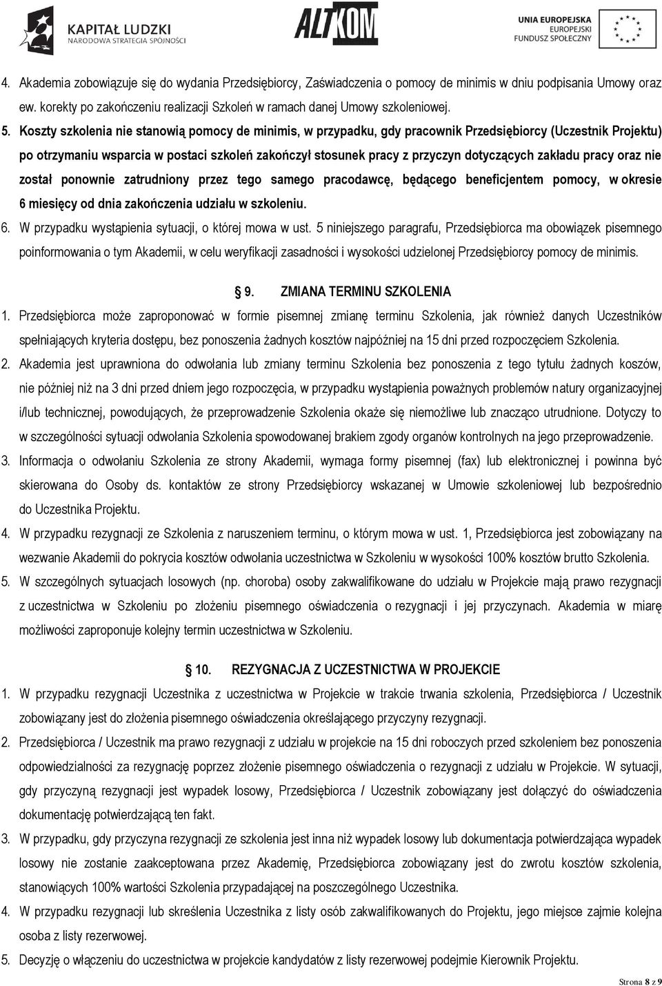 dotyczących zakładu pracy oraz nie został ponownie zatrudniony przez tego samego pracodawcę, będącego beneficjentem pomocy, w okresie 6 miesięcy od dnia zakończenia udziału w szkoleniu. 6. W przypadku wystąpienia sytuacji, o której mowa w ust.