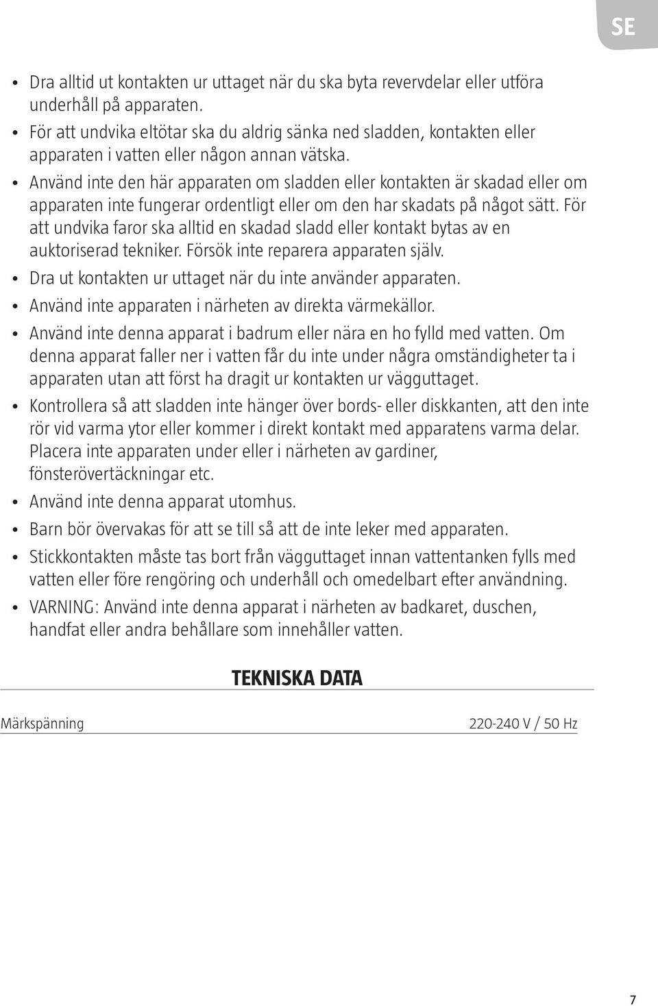 Använd inte den här apparaten om sladden eller kontakten är skadad eller om apparaten inte fungerar ordentligt eller om den har skadats på något sätt.