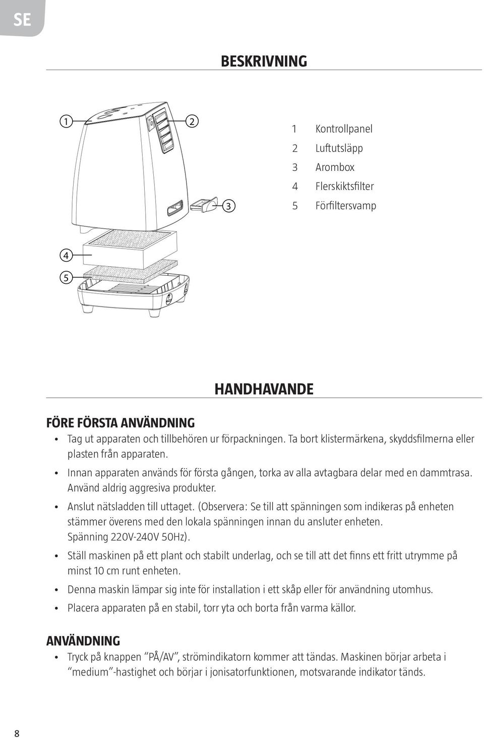 Anslut nätsladden till uttaget. (Observera: Se till att spänningen som indikeras på enheten stämmer överens med den lokala spänningen innan du ansluter enheten. Spänning 220V-240V 50Hz).
