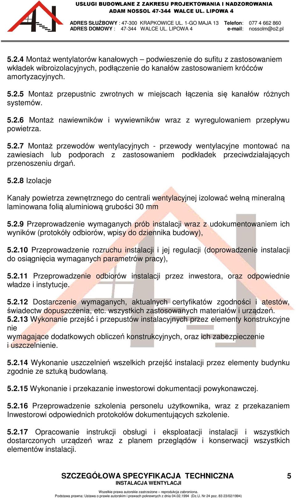5.2.8 Izolacje Kanały powietrza zewnętrznego do centrali wentylacyjnej izolować wełną mineralną laminowana folią aluminiową grubości 30 mm 5.2.9 Przeprowadzenie wymaganych prób instalacji wraz z udokumentowaniem ich wyników (protokóły odbiorów, wpisy do dziennika budowy), 5.