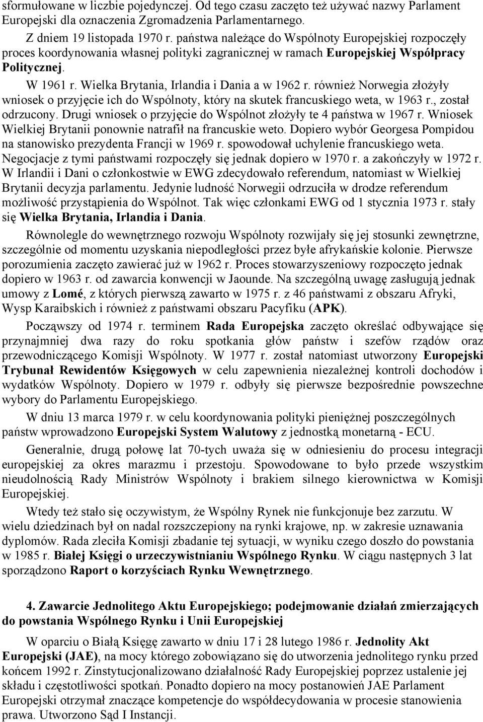 Wielka Brytania, Irlandia i Dania a w 1962 r. również Norwegia złożyły wniosek o przyjęcie ich do Wspólnoty, który na skutek francuskiego weta, w 1963 r., został odrzucony.