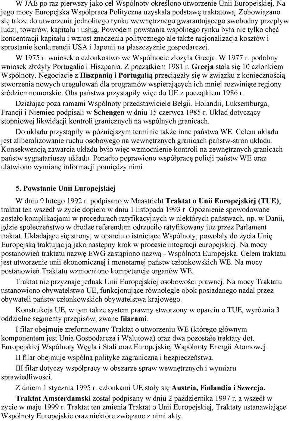 Powodem powstania wspólnego rynku była nie tylko chęć koncentracji kapitału i wzrost znaczenia politycznego ale także racjonalizacja kosztów i sprostanie konkurencji USA i Japonii na płaszczyźnie