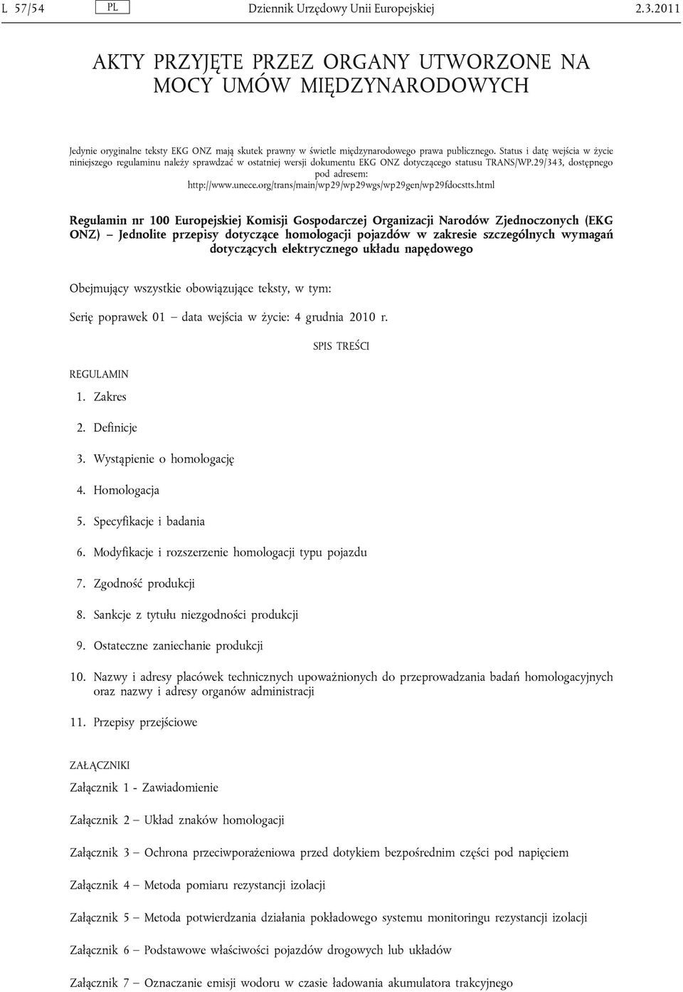 Status i datę wejścia w życie niniejszego regulaminu należy sprawdzać w ostatniej wersji dokumentu EKG ONZ dotyczącego statusu TRANS/WP.29/343, dostępnego pod adresem: http://www.unece.