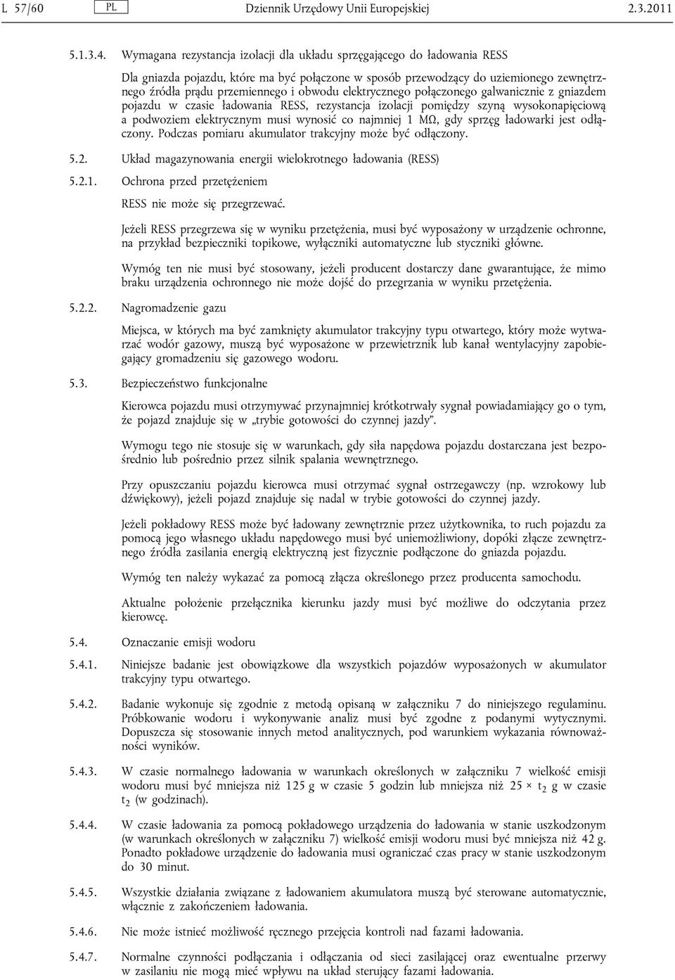 obwodu elektrycznego połączonego galwanicznie z gniazdem pojazdu w czasie ładowania RESS, rezystancja izolacji pomiędzy szyną wysokonapięciową a podwoziem elektrycznym musi wynosić co najmniej 1 ΜΩ,