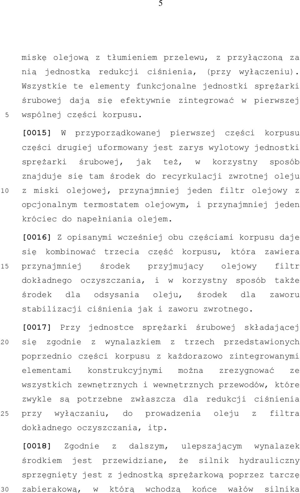 [001] W przyporządkowanej pierwszej części korpusu części drugiej uformowany jest zarys wylotowy jednostki sprężarki śrubowej, jak też, w korzystny sposób znajduje się tam środek do recyrkulacji