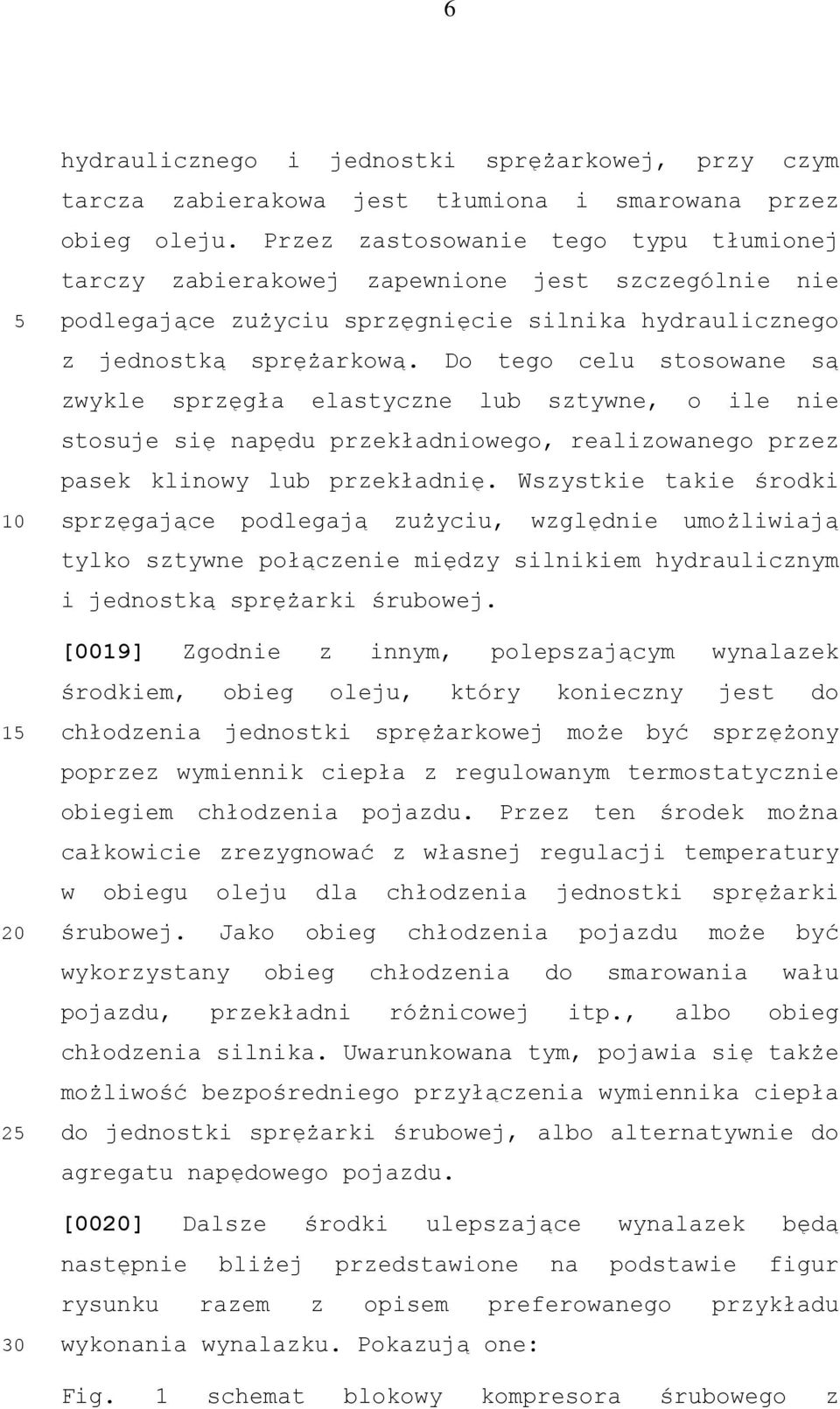 Do tego celu stosowane są zwykle sprzęgła elastyczne lub sztywne, o ile nie stosuje się napędu przekładniowego, realizowanego przez pasek klinowy lub przekładnię.