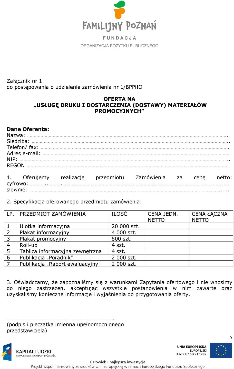 PRZEDMIOT ZAMÓWIENIA ILOŚĆ CENA JEDN. NETTO 1 Ulotka informacyjna 20 000 szt. 2 Plakat informacyjny 4 000 szt. 3 Plakat promocyjny 800 szt. 4 Roll-up 4 szt. 5 Tablica informacyjna zewnętrzna 4 szt.