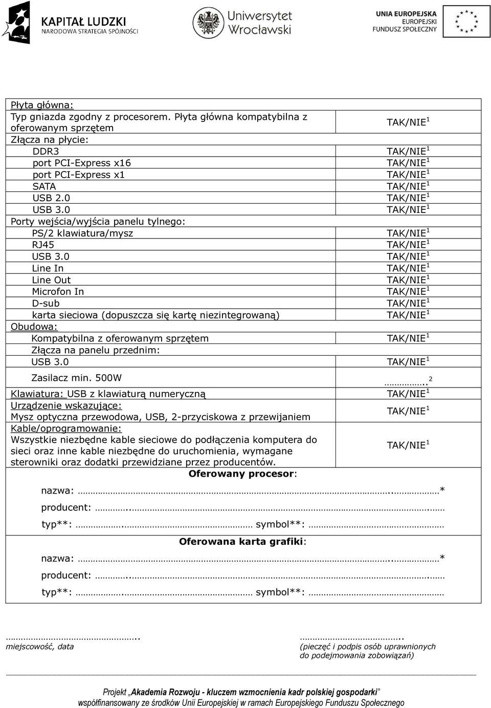 0 Line In Line Out Microfon In D-sub karta sieciowa (dopuszcza się kartę niezintegrowaną) Obudowa: Kompatybilna z oferowanym sprzętem Złącza na panelu przednim: USB 3.0 Zasilacz min.