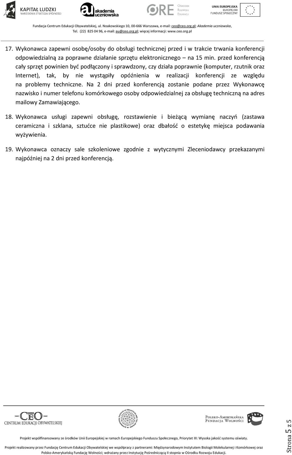 problemy techniczne. Na 2 dni przed konferencją zostanie podane przez Wykonawcę nazwisko i numer telefonu komórkowego osoby odpowiedzialnej za obsługę techniczną na adres mailowy Zamawiającego. 18.