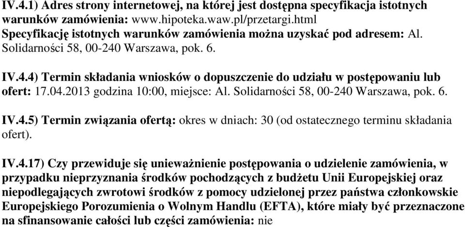 04.2013 godzina 10:00, miejsce: Al. Solidarności 58, 00-240 Warszawa, pok. 6. IV.4.5) Termin związania ofertą: okres w dniach: 30 (od ostatecznego terminu składania ofert). IV.4.17) Czy przewiduje