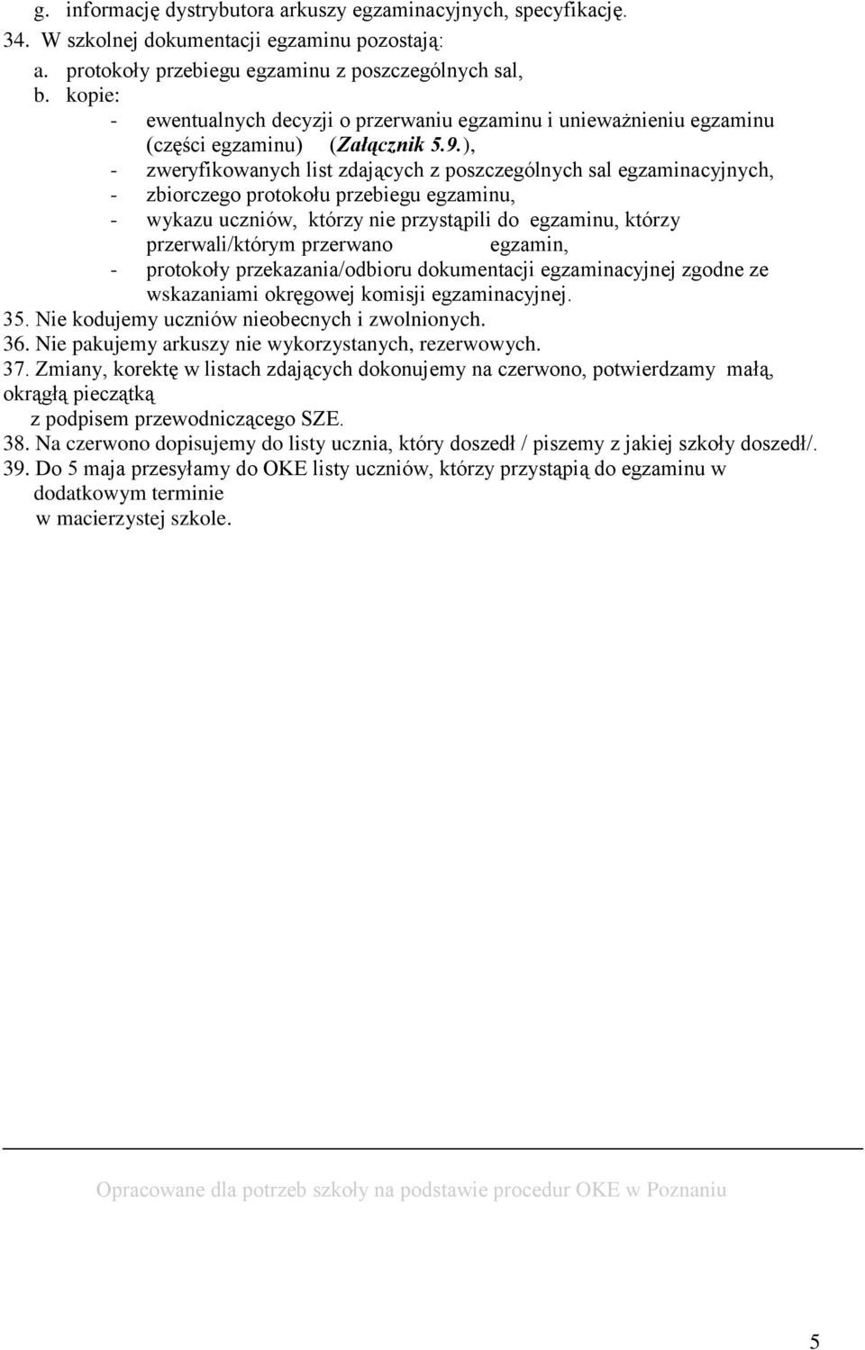 ), - zweryfikowanych list zdających z poszczególnych sal egzaminacyjnych, - zbiorczego protokołu przebiegu egzaminu, - wykazu uczniów, którzy nie przystąpili do egzaminu, którzy przerwali/którym