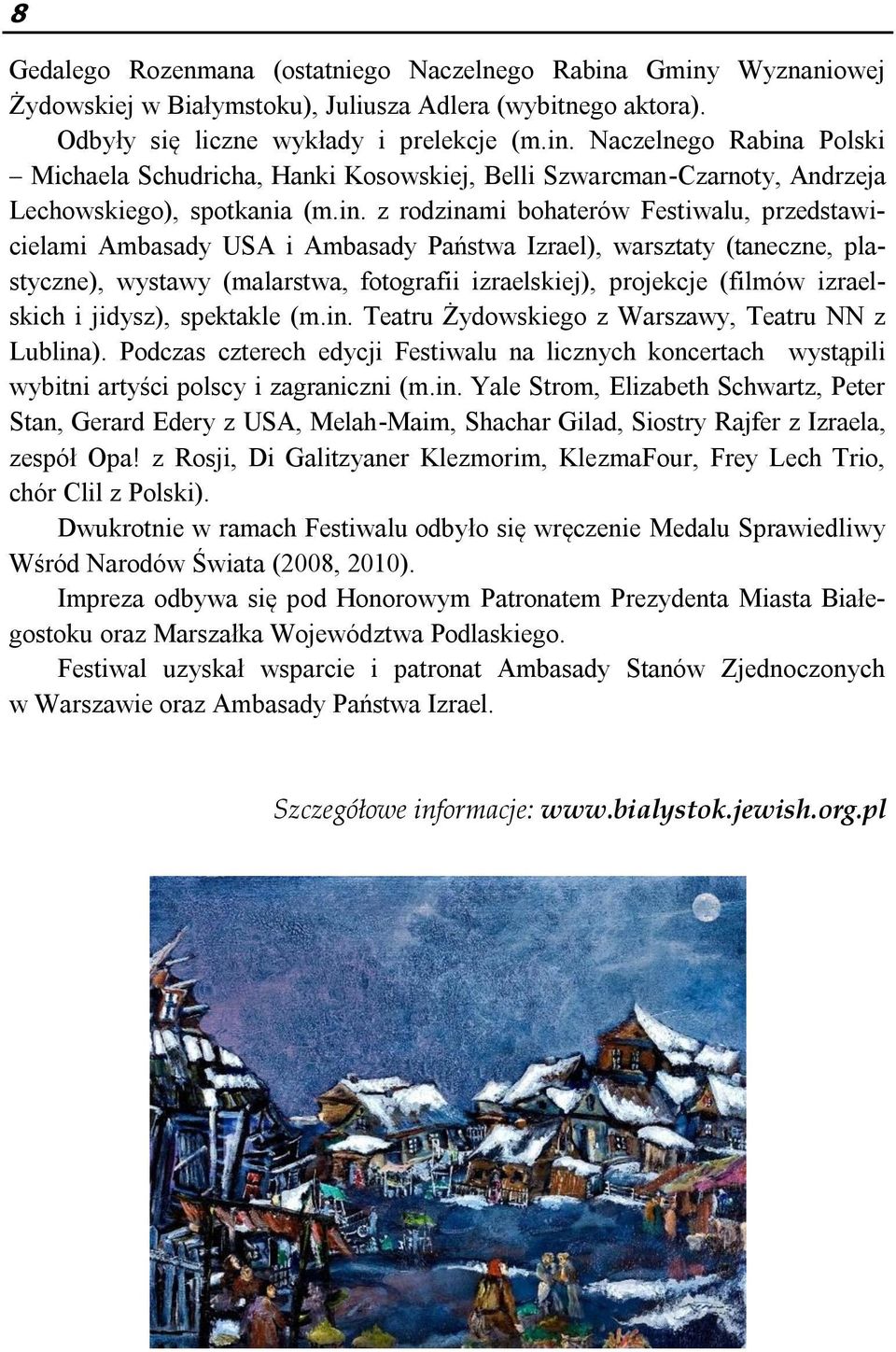 izraelskich i jidysz), spektakle (m.in. Teatru Żydowskiego z Warszawy, Teatru NN z Lublina). Podczas czterech edycji Festiwalu na licznych koncertach wystąpili wybitni artyści polscy i zagraniczni (m.