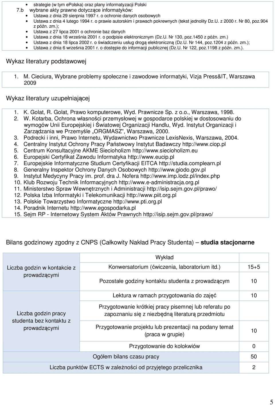 o podpisie elektronicznym (Dz.U. Nr 130, poz.1450 z późn. zm.) Ustawa z dnia 18 lipca 2002 r. o świadczeniu usług drogą elektroniczną (Dz.U. Nr 144, poz.1204 z późn. zm.); Ustawa z dnia 6 września 2001 r.