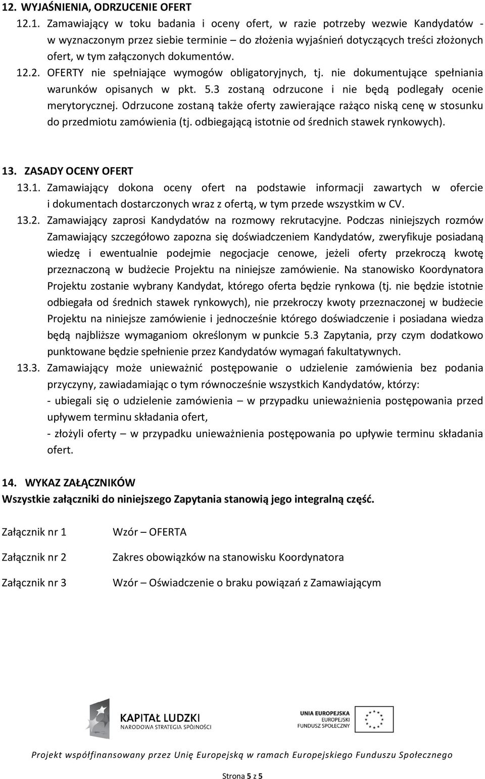 3 zostaną odrzucone i nie będą podlegały ocenie merytorycznej. Odrzucone zostaną także oferty zawierające rażąco niską cenę w stosunku do przedmiotu zamówienia (tj.