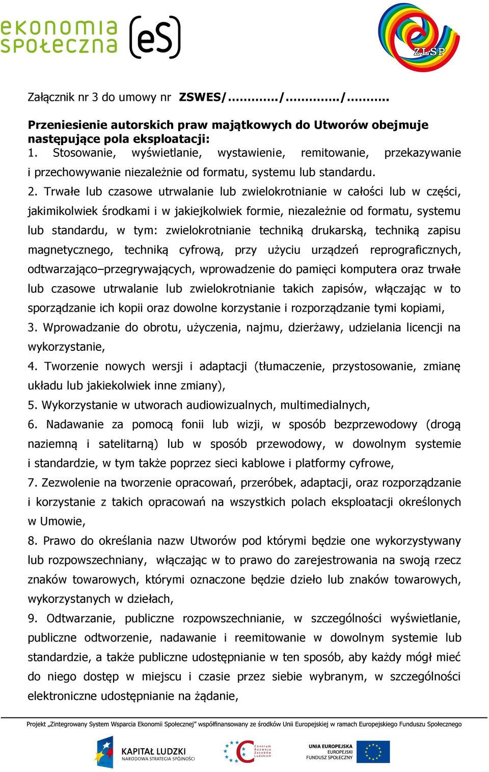 Trwałe lub czasowe utrwalanie lub zwielokrotnianie w całości lub w części, jakimikolwiek środkami i w jakiejkolwiek formie, niezależnie od formatu, systemu lub standardu, w tym: zwielokrotnianie