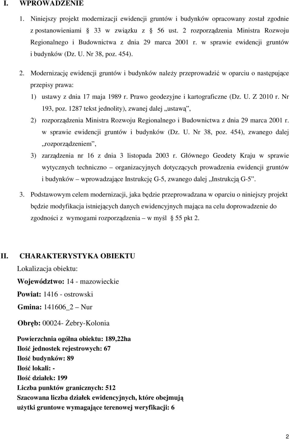 marca 2001 r. w sprawie ewidencji gruntów i budynków (Dz. U. Nr 38, poz. 454). 2. Modernizację ewidencji gruntów i budynków należy przeprowadzić w oparciu o następujące przepisy prawa: 1) ustawy z dnia 17 maja 1989 r.