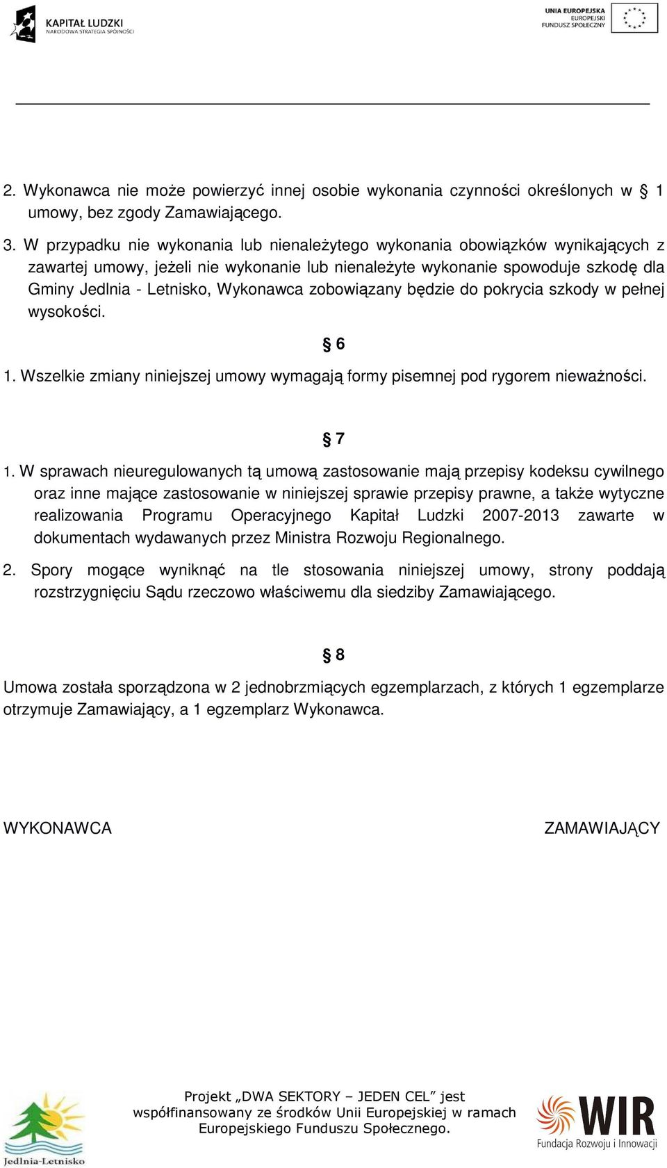 zobowiązany będzie do pokrycia szkody w pełnej wysokości. 6 1. Wszelkie zmiany niniejszej umowy wymagają formy pisemnej pod rygorem nieważności. 7 1.