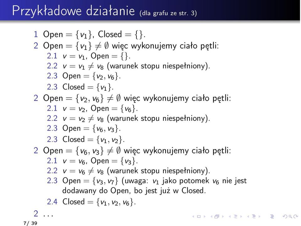 2.3 Open = {v 6, v 3 }. 2.3 Closed = {v 1, v 2 }. 2 Open = {v 6, v 3 } więc wykonujemy ciało pętli: 2.1 v = v 6,Open= {v 3 }. 2.2 v = v 6 v 8 (warunek stopu niespełniony).