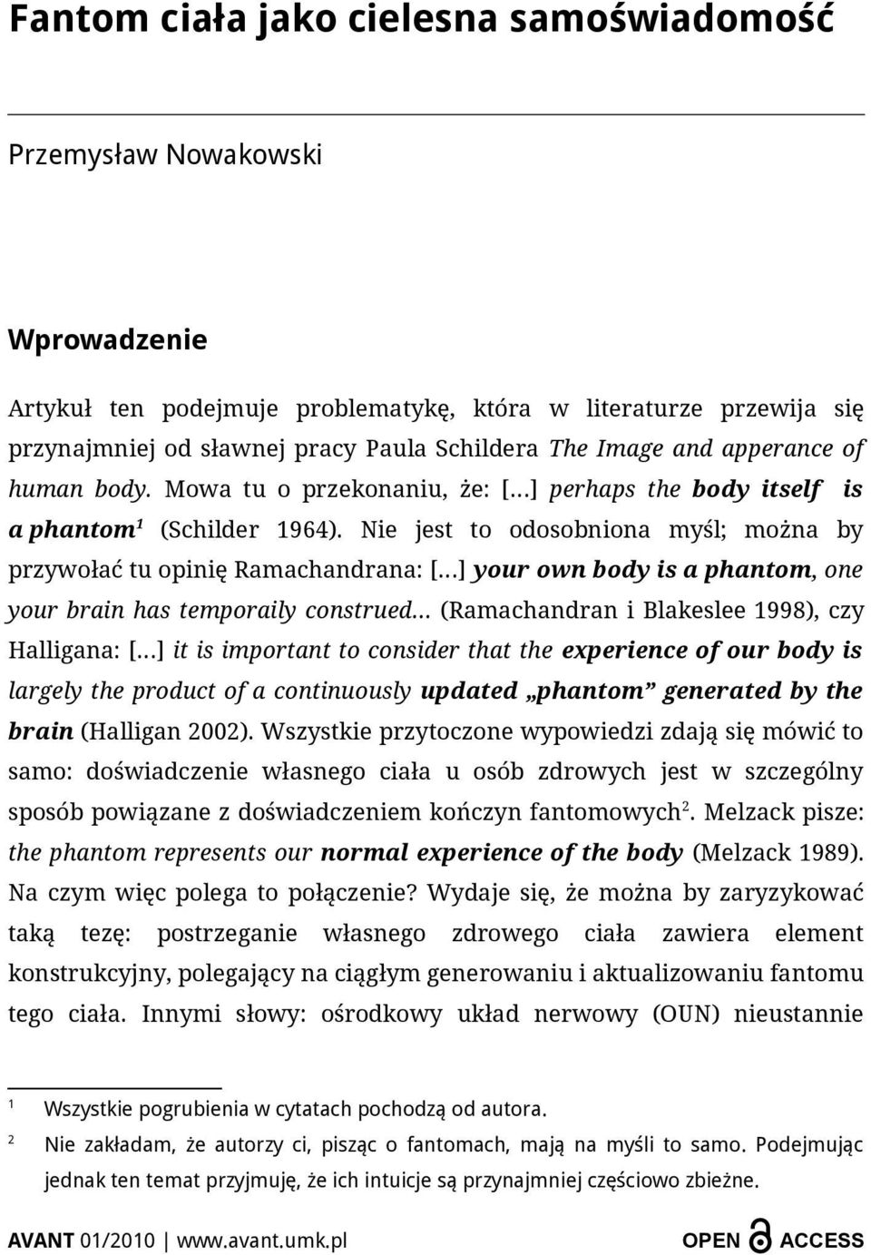 Nie jest to odosobniona myśl; można by przywołać tu opinię Ramachandrana: [ ] your own body is a phantom, one your brain has temporaily construed (Ramachandran i Blakeslee 1998), czy Halligana: [ ]