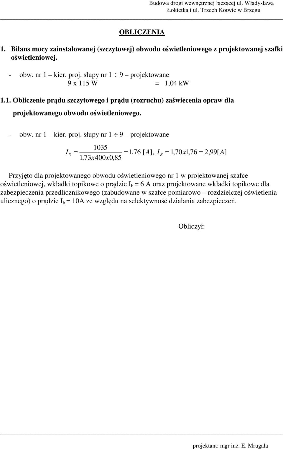 słupy nr 1 9 projektowane 1035 I S = = 1,76 [ A], I R = 1,70 x1,76 = 1,73 x400x0,85 2,99[ A] Przyjęto dla projektowanego obwodu oświetleniowego nr 1 w projektowanej szafce oświetleniowej,