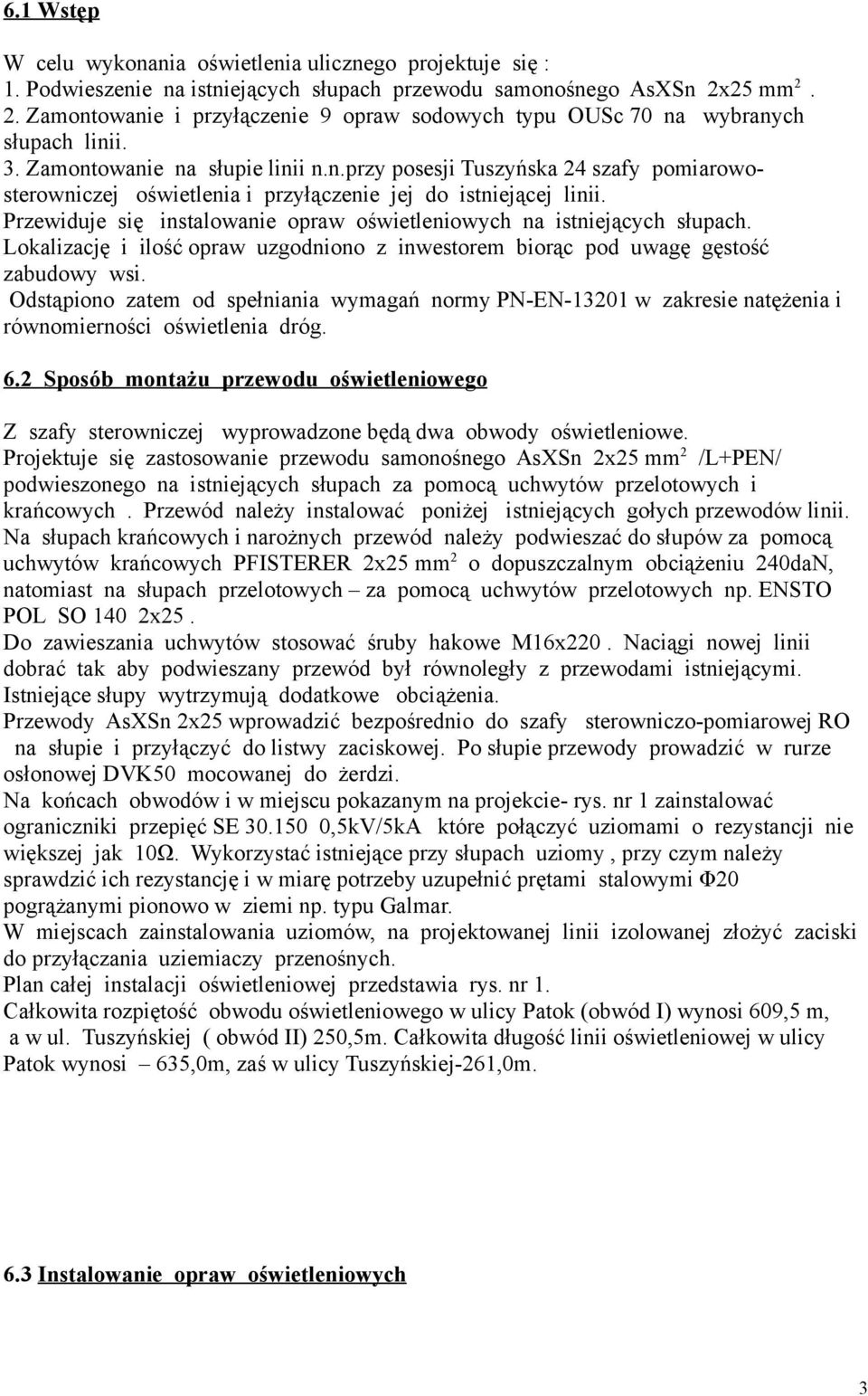 Przewiduje się instalowanie opraw oświetleniowych na istniejących słupach. Lokalizację i ilość opraw uzgodniono z inwestorem biorąc pod uwagę gęstość zabudowy wsi.