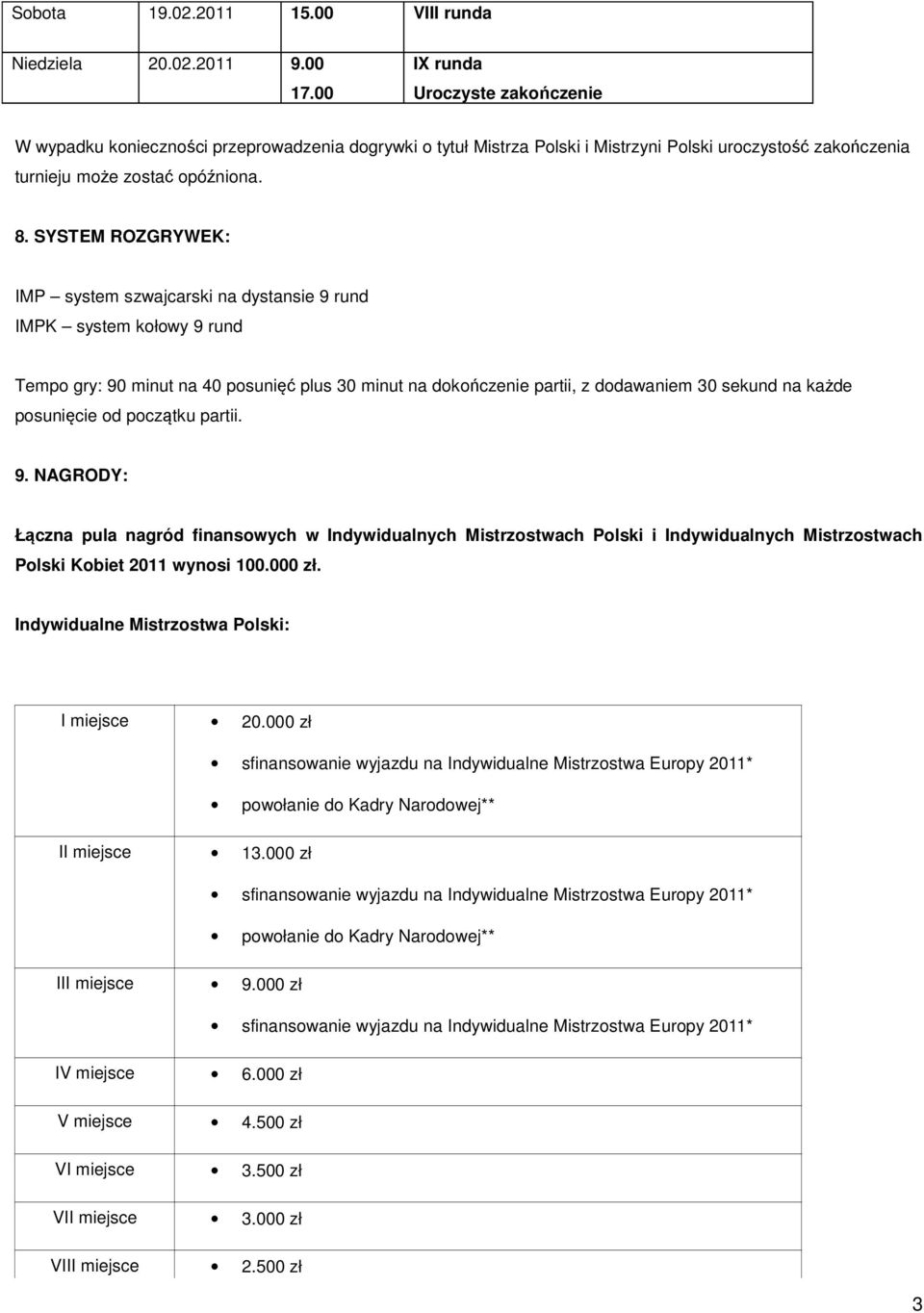 SYSTEM ROZGRYWEK: IMP system szwajcarski na dystansie 9 rund IMPK system kołowy 9 rund Tempo gry: 90 minut na 40 posunięć plus 30 minut na dokończenie partii, z dodawaniem 30 sekund na każde