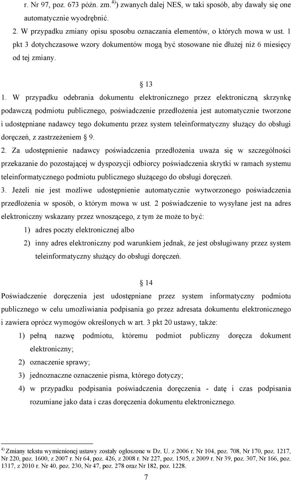 W przypadku odebrania dokumentu elektronicznego przez elektroniczną skrzynkę podawczą podmiotu publicznego, poświadczenie przedłożenia jest automatycznie tworzone i udostępniane nadawcy tego