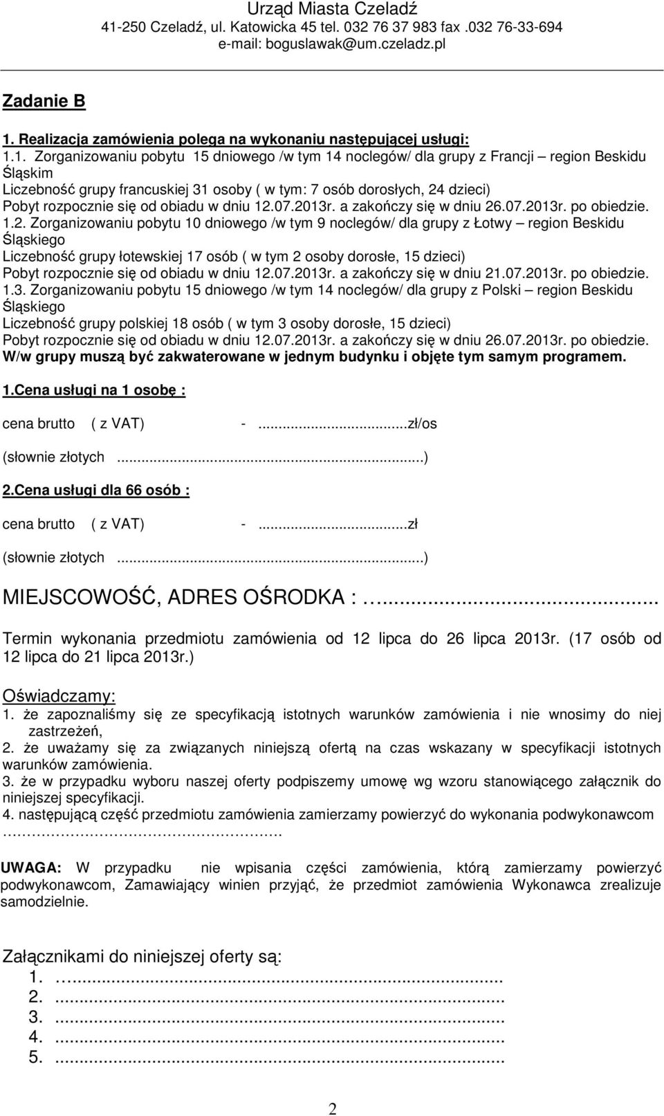 1. Zorganizowaniu pobytu 15 dniowego /w tym 14 noclegów/ dla grupy z Francji region Beskidu Śląskim Liczebność grupy francuskiej 31 osoby ( w tym: 7 osób dorosłych, 24 dzieci) Pobyt rozpocznie się od