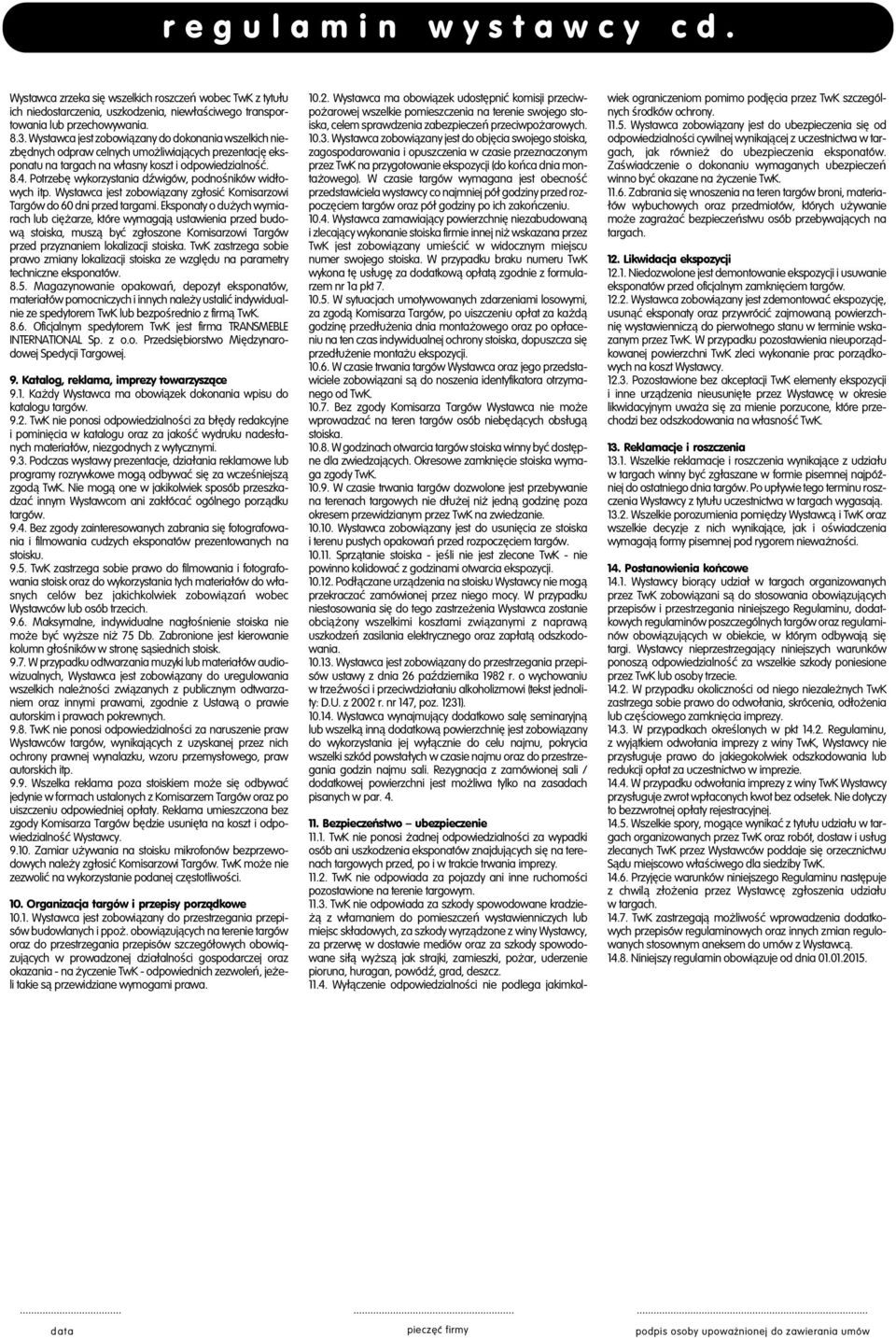 Potrzebę wykorzystania dźwigów, podnośników widłowych itp. Wystawca jest zobowiązany zgłosić Komisarzowi Targów do 60 dni przed targami.