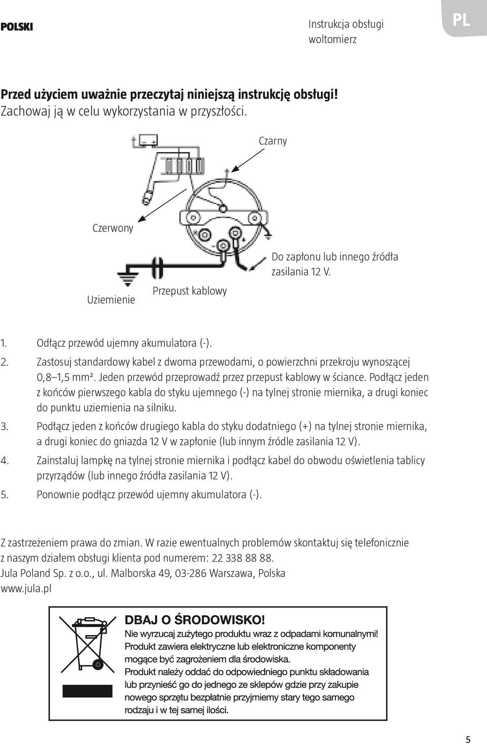 Zastosuj standardowy kabel z dwoma przewodami, o powierzchni przekroju wynoszącej 0,8 1,5 mm². Jeden przewód przeprowadź przez przepust kablowy w ściance.