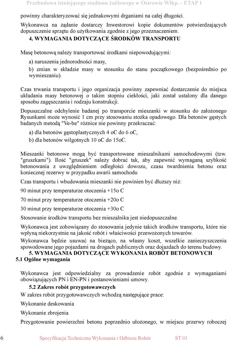 WYMAGANIA DOTYCZĄCE ŚRODKÓW TRANSPORTU Masę betonową należy transportować środkami niepowodującymi: a) naruszenia jednorodności masy, b) zmian w składzie masy w stosunku do stanu początkowego