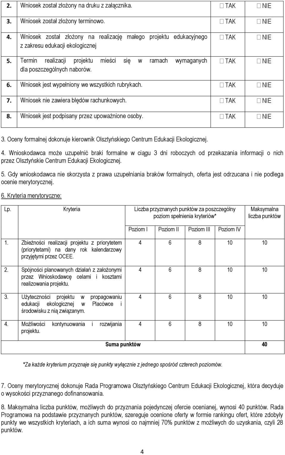 TAK TAK NIE NIE 6. Wniosek jest wypełniony we wszystkich rubrykach. TAK NIE 7. Wniosek nie zawiera błędów rachunkowych. TAK NIE 8. Wniosek jest podpisany przez upoważnione osoby. TAK NIE 3.