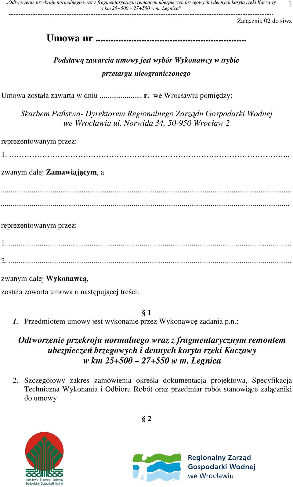 ..... reprezentowanym przez: 1.... 2.... zwanym dalej Wykonawcą, została zawarta umowa o następującej treści: 1 1. Przedmiotem umowy jest wykonanie przez Wykonawcę zadania p.n.: Odtworzenie przekroju normalnego wraz z fragmentarycznym remontem ubezpieczeń brzegowych i dennych koryta rzeki Kaczawy w km 25+500 27+550 w m.