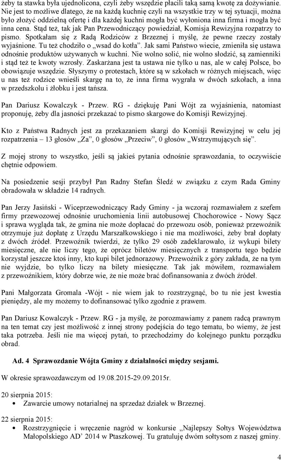 Stąd też, tak jak Pan Przewodniczący powiedział, Komisja Rewizyjna rozpatrzy to pismo. Spotkałam się z Radą Rodziców z Brzeznej i myślę, że pewne rzeczy zostały wyjaśnione.