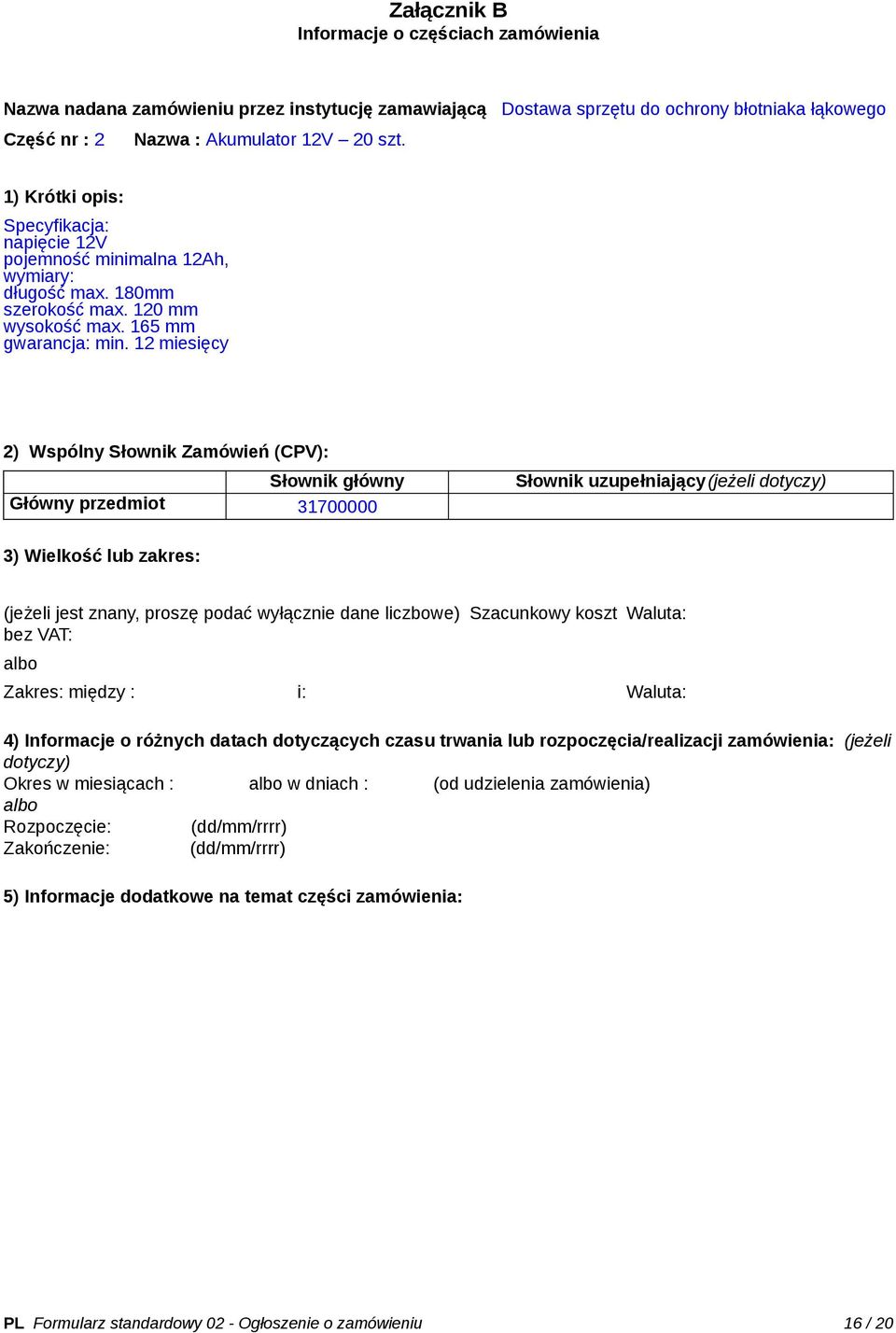 12 miesięcy 2) Wspólny Słownik Zamówień (CPV): Słownik główny Główny przedmiot 31700000 Słownik uzupełniający(jeżeli dotyczy) 3) Wielkość lub zakres: (jeżeli jest znany, proszę podać wyłącznie dane