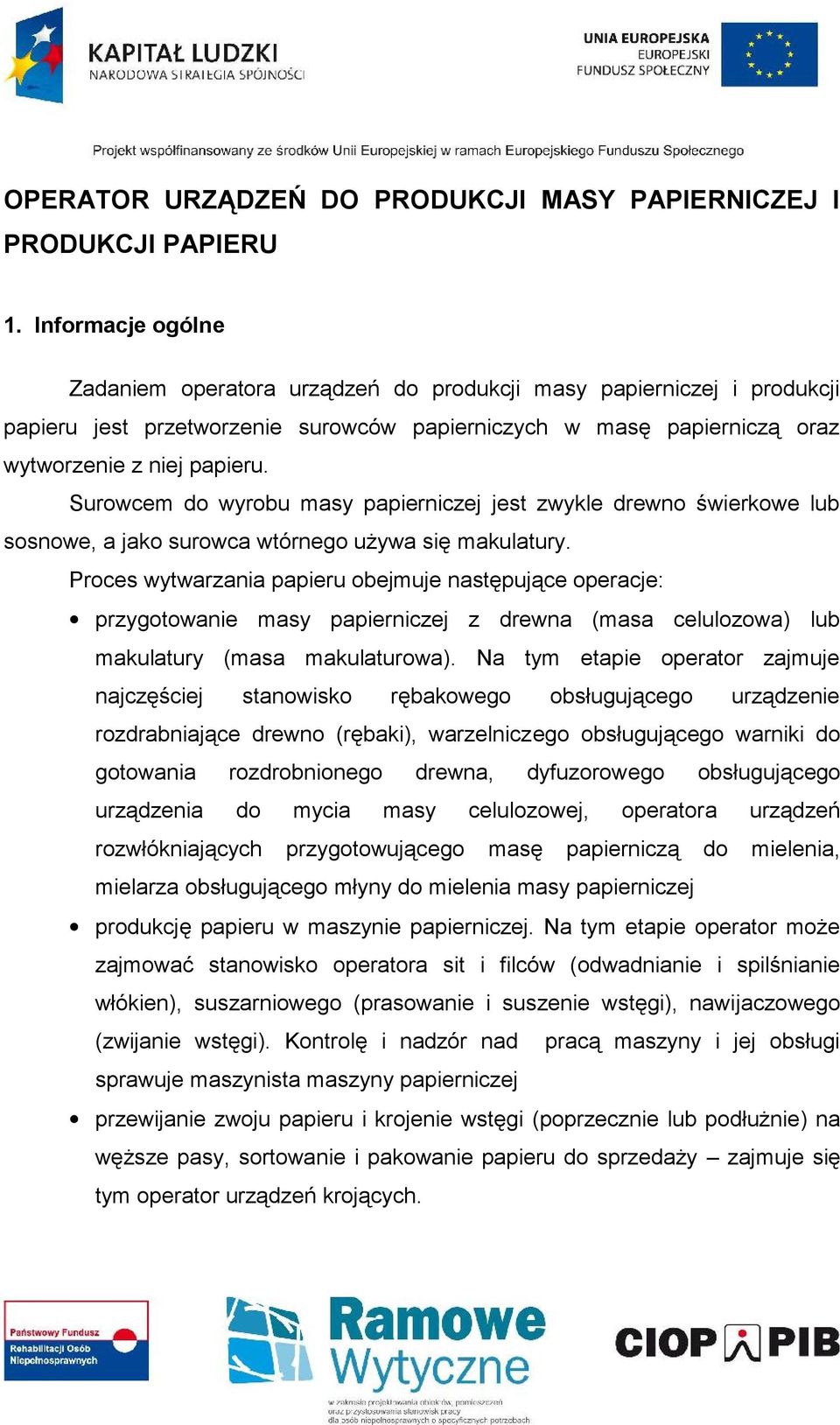 Surowcem do wyrobu masy papierniczej jest zwykle drewno świerkowe lub sosnowe, a jako surowca wtórnego używa się makulatury.